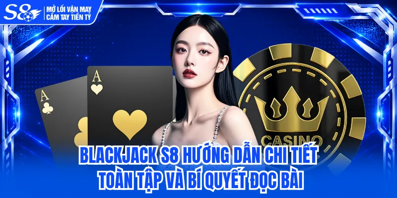 Blackjack S8 Hướng Dẫn Chi Tiết Toàn Tập Và Bí Quyết Đọc Bài