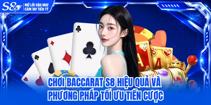 Chơi Baccarat S8 Hiệu Quả Và Phương Pháp Tối Ưu Tiền Cược 