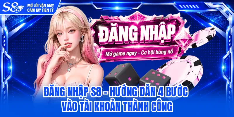 Đăng Nhập S8 - Hướng Dẫn 4 Bước Vào Tài Khoản Thành Công