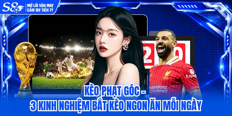 Kèo Phạt Góc - 3 Kinh Nghiệm Bắt Kèo Ngon Ăn Mỗi Ngày