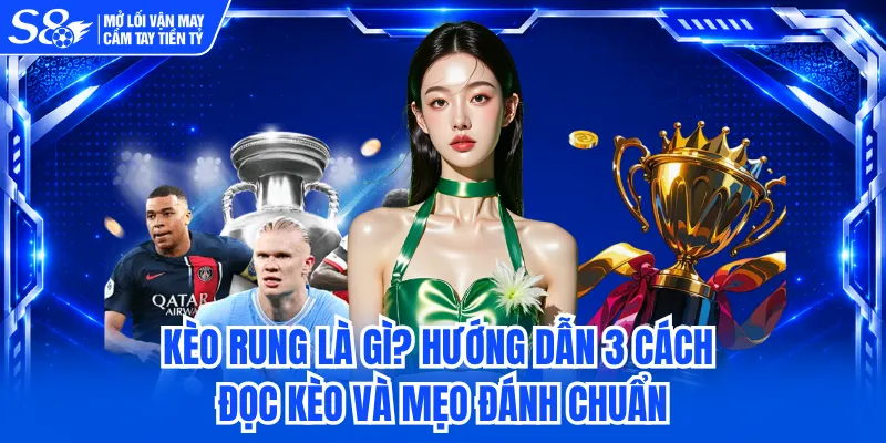 Kèo Rung Là Gì? Hướng Dẫn 3 Cách Đọc Kèo Và Mẹo Đánh Chuẩn