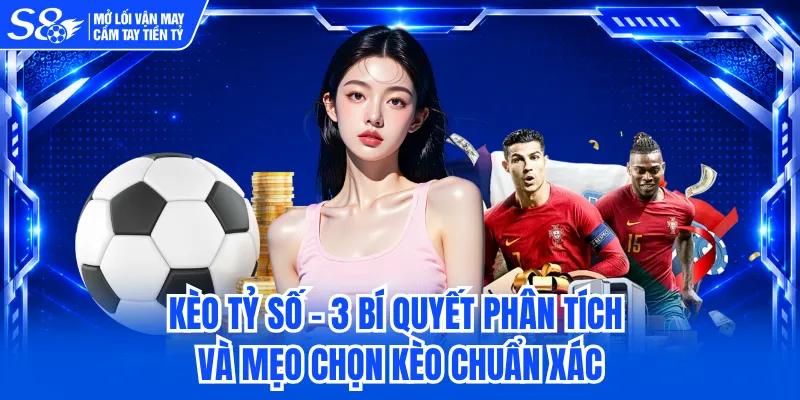 Kèo Tỷ Số - 3 Bí Quyết Phân Tích Và Mẹo Chọn Kèo Chuẩn Xác