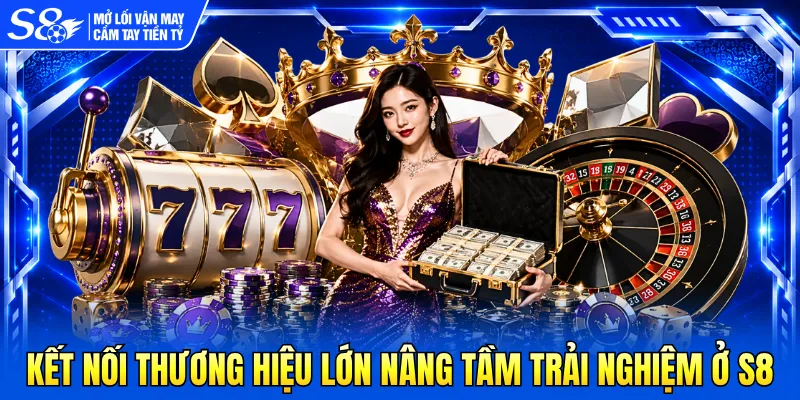 Kết nối thương hiệu lớn nâng tầm trải nghiệm ở S8