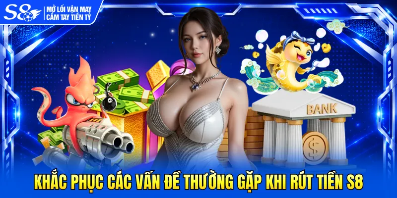 Khắc phục các vấn đề thường gặp khi rút tiền S8