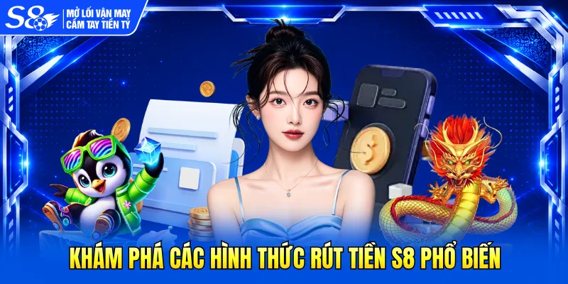 Khám phá các hình thức rút tiền S8 phổ biến