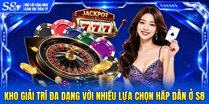Kho giải trí đa dạng với nhiều lựa chọn hấp dẫn ở S8