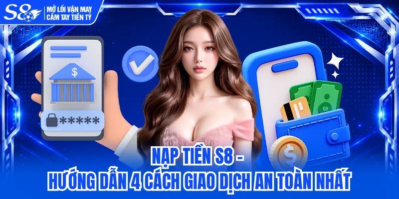 Nạp Tiền S8 - Hướng Dẫn 4 Cách Giao Dịch An Toàn Nhất