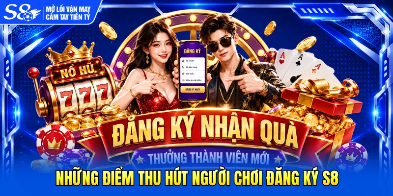 Những điểm thu hút người chơi đăng ký S8
