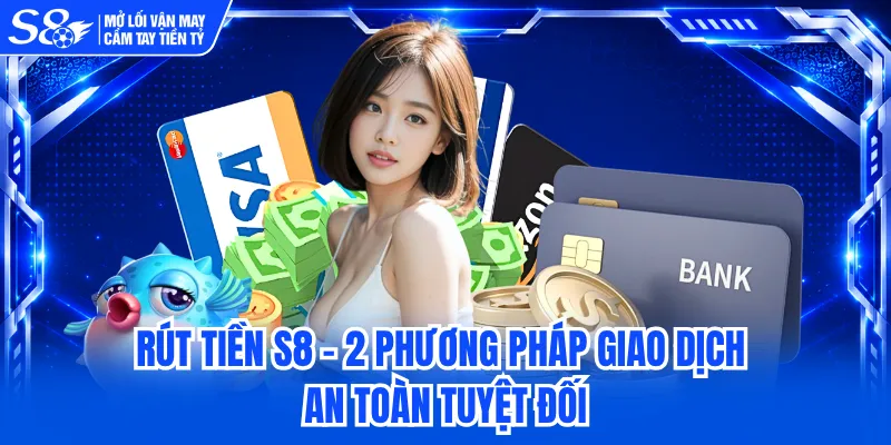 Rút Tiền S8 - 2 Phương Pháp Giao Dịch An Toàn Tuyệt Đối