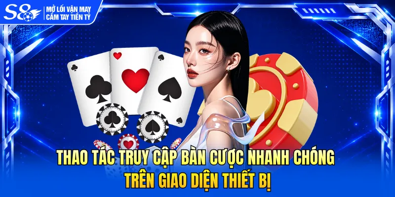 Thao tác truy cập bàn cược nhanh chóng trên giao diện thiết bị