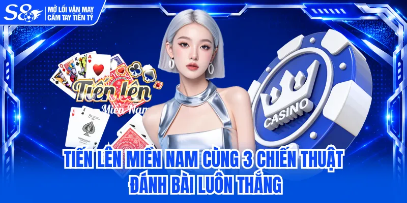 Tiến Lên Miền Nam Cùng 3 Chiến Thuật Đánh Bài Luôn Thắng 