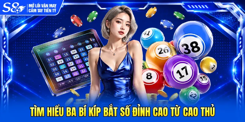 Tìm hiểu ba bí kíp bắt số đỉnh cao từ cao thủ