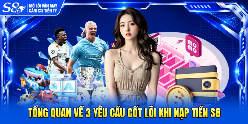Tổng quan về 3 yêu cầu cốt lõi khi nạp tiền S8