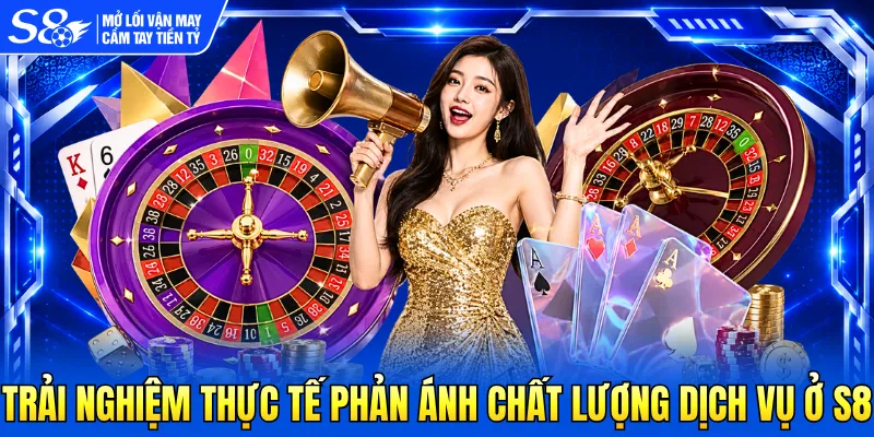 Trải nghiệm thực tế phản ánh chất lượng dịch vụ ở S8