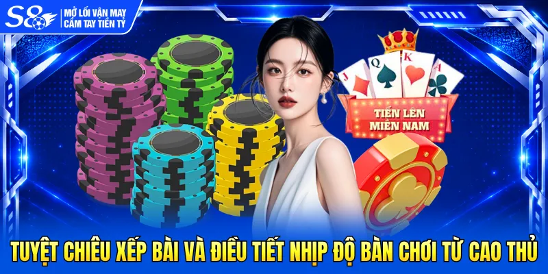 Tuyệt chiêu xếp bài và điều tiết nhịp độ bàn chơi từ cao thủ