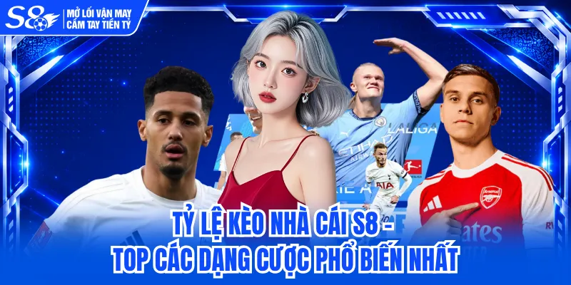Tỷ Lệ Kèo Nhà Cái S8 - Top Các Dạng Cược Phổ Biến Nhất